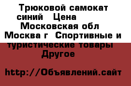 Трюковой самокат синий › Цена ­ 3 000 - Московская обл., Москва г. Спортивные и туристические товары » Другое   